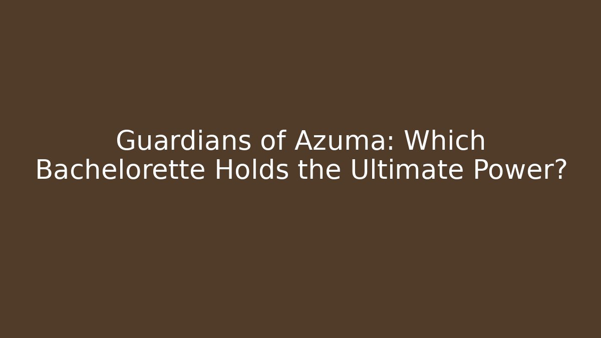 Guardians of Azuma: Which Bachelorette Holds the Ultimate Power?