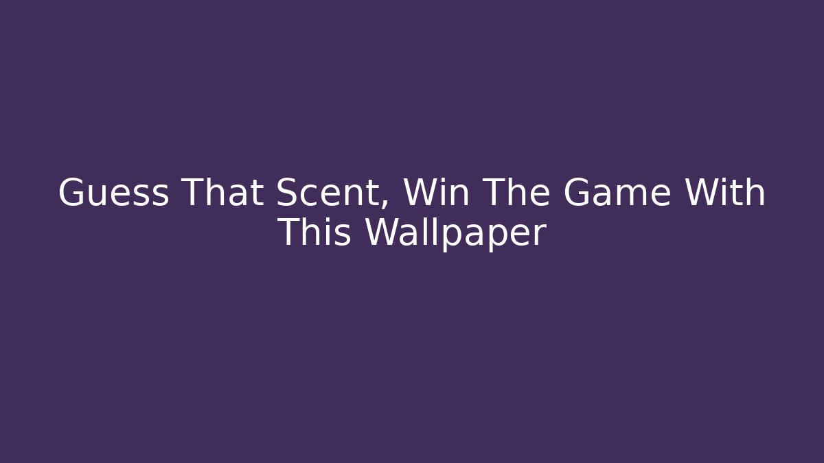Guess That Scent, Win The Game With This Wallpaper