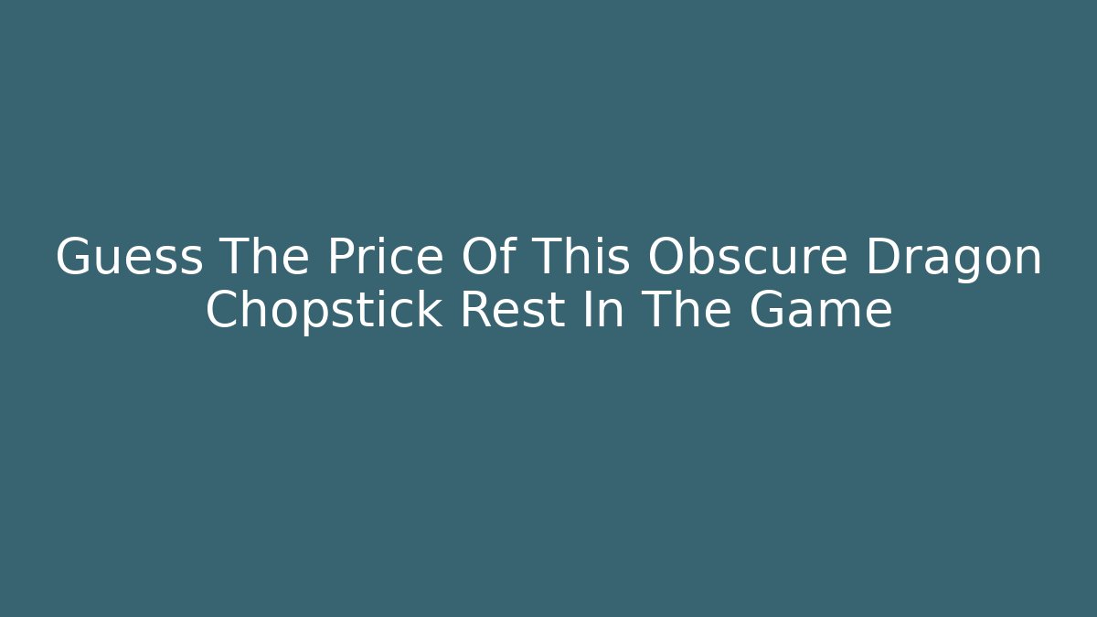 Guess The Price Of This Obscure Dragon Chopstick Rest In The Game