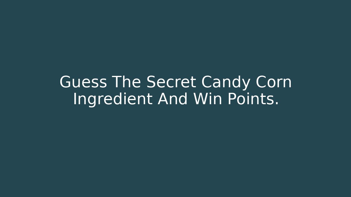 Guess The Secret Candy Corn Ingredient And Win Points.