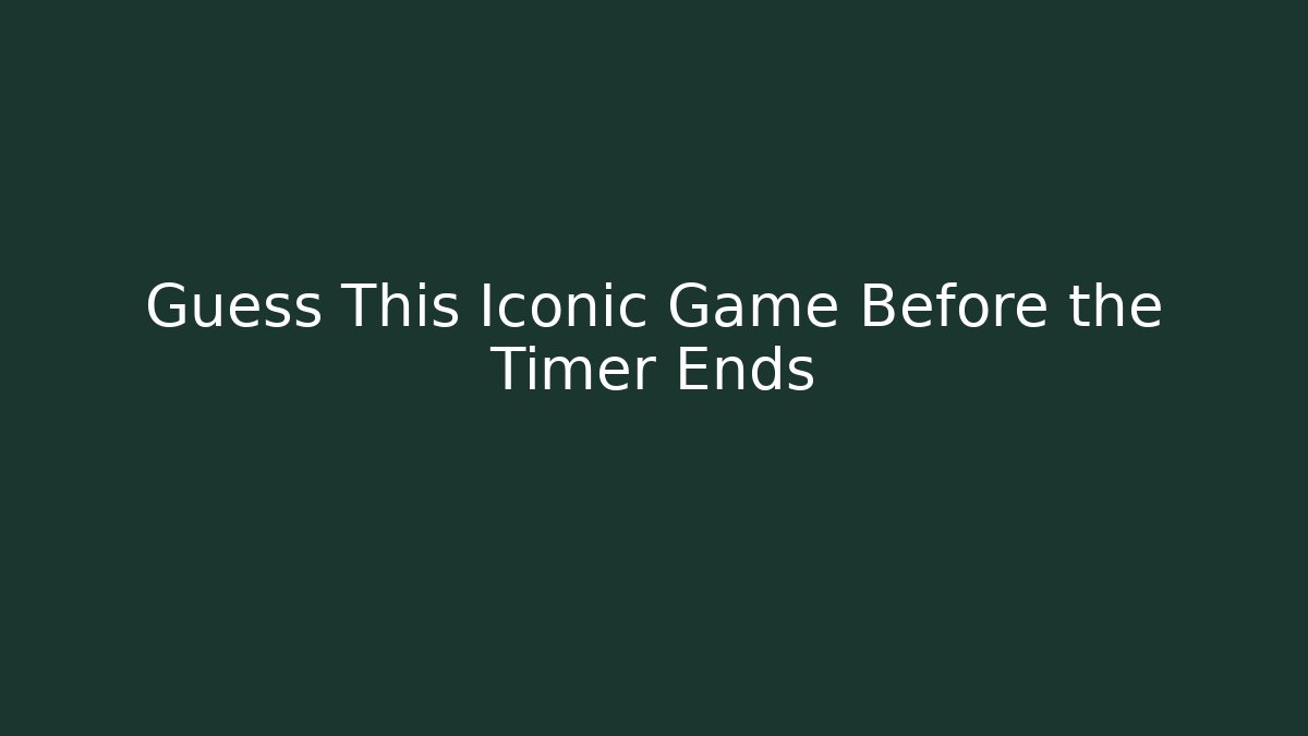 Guess This Iconic Game Before the Timer Ends