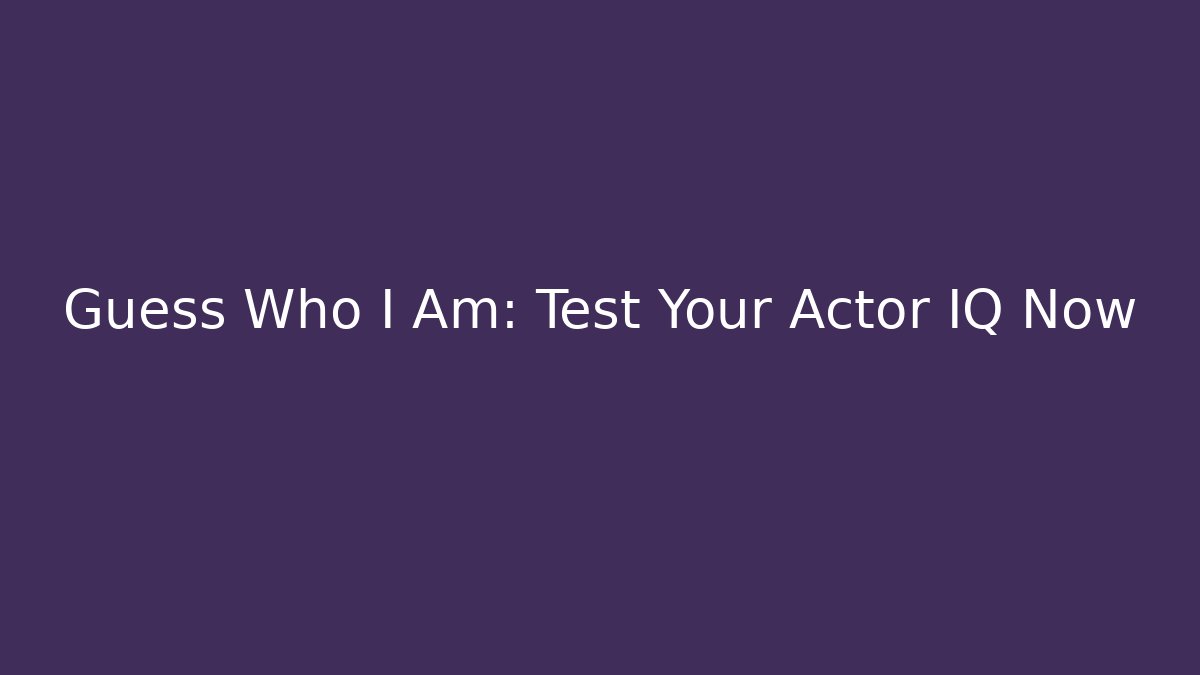 Guess Who I Am: Test Your Actor IQ Now