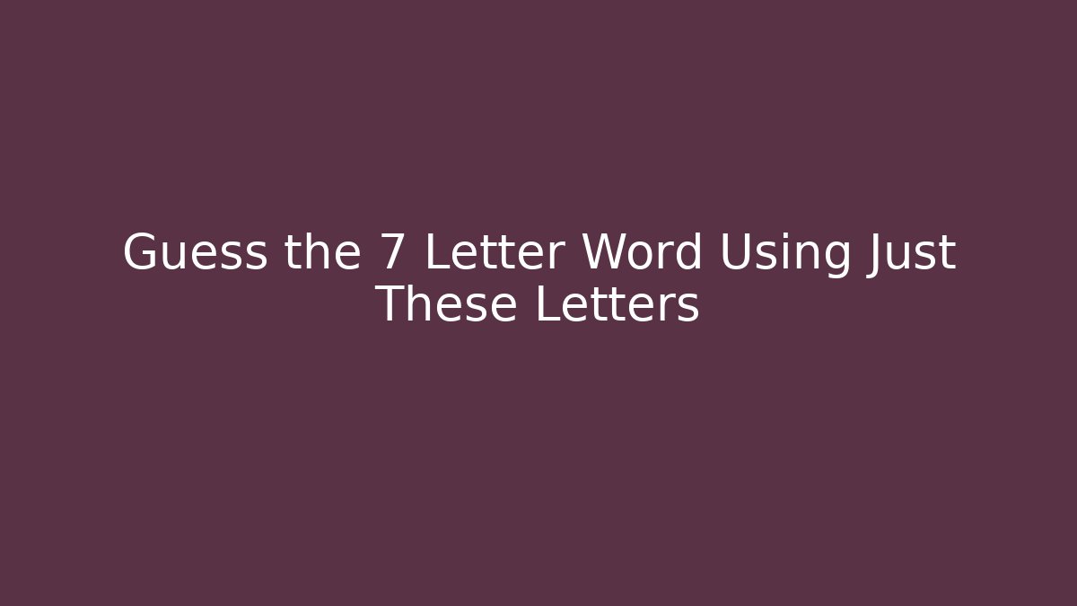Guess the 7 Letter Word Using Just These Letters