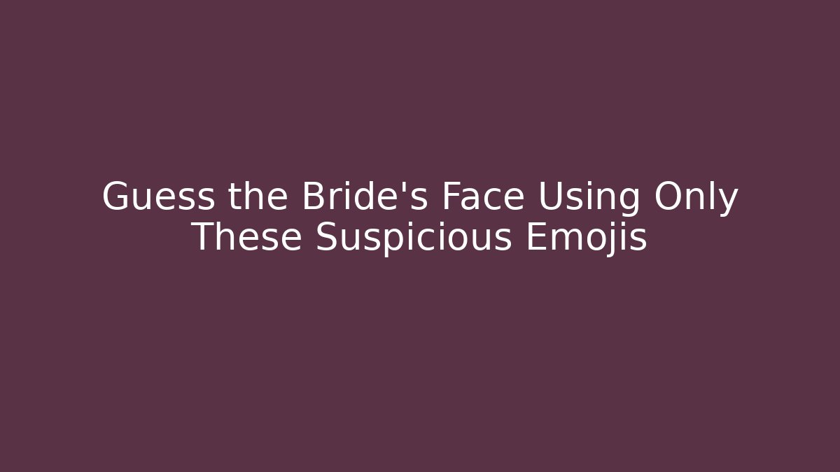 Guess the Bride's Face Using Only These Suspicious Emojis