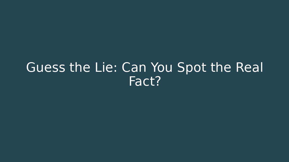 Guess the Lie: Can You Spot the Real Fact?
