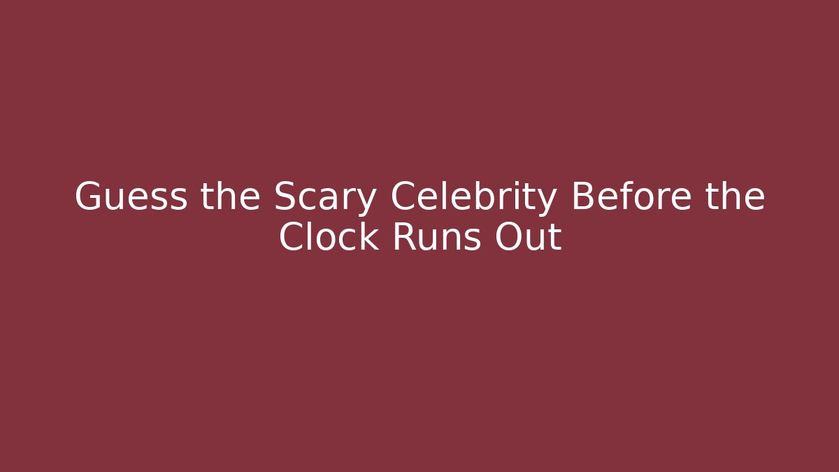 Guess the Scary Celebrity Before the Clock Runs Out