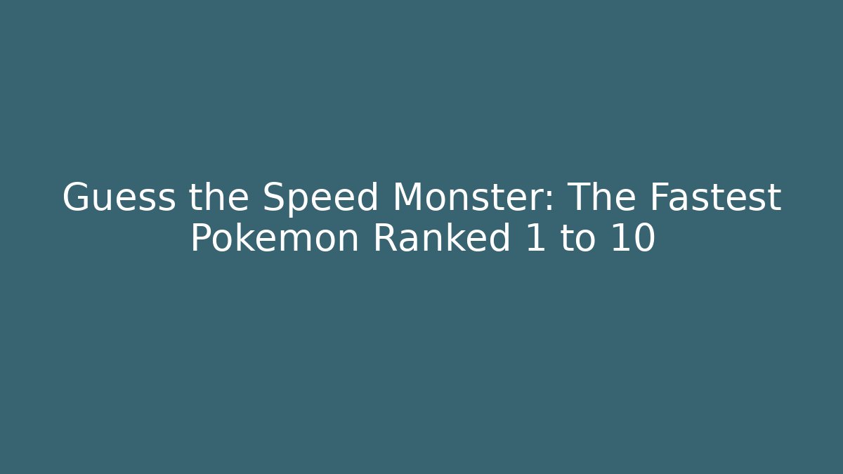 Guess the Speed Monster: The Fastest Pokémon Ranked 1 to 10