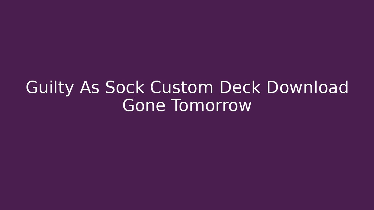 Guilty As Sock Custom Deck Download Gone Tomorrow