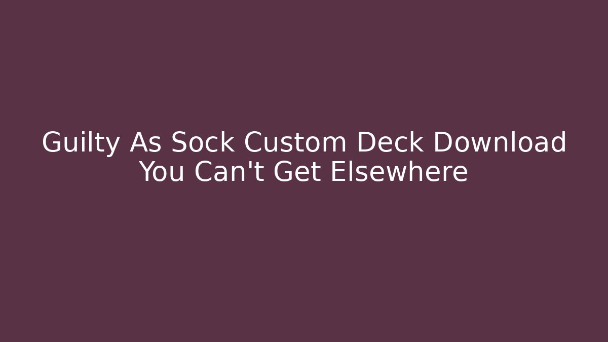 Guilty As Sock Custom Deck Download You Can't Get Elsewhere