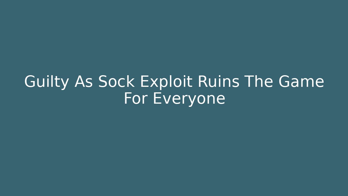 Guilty As Sock Exploit Ruins The Game For Everyone