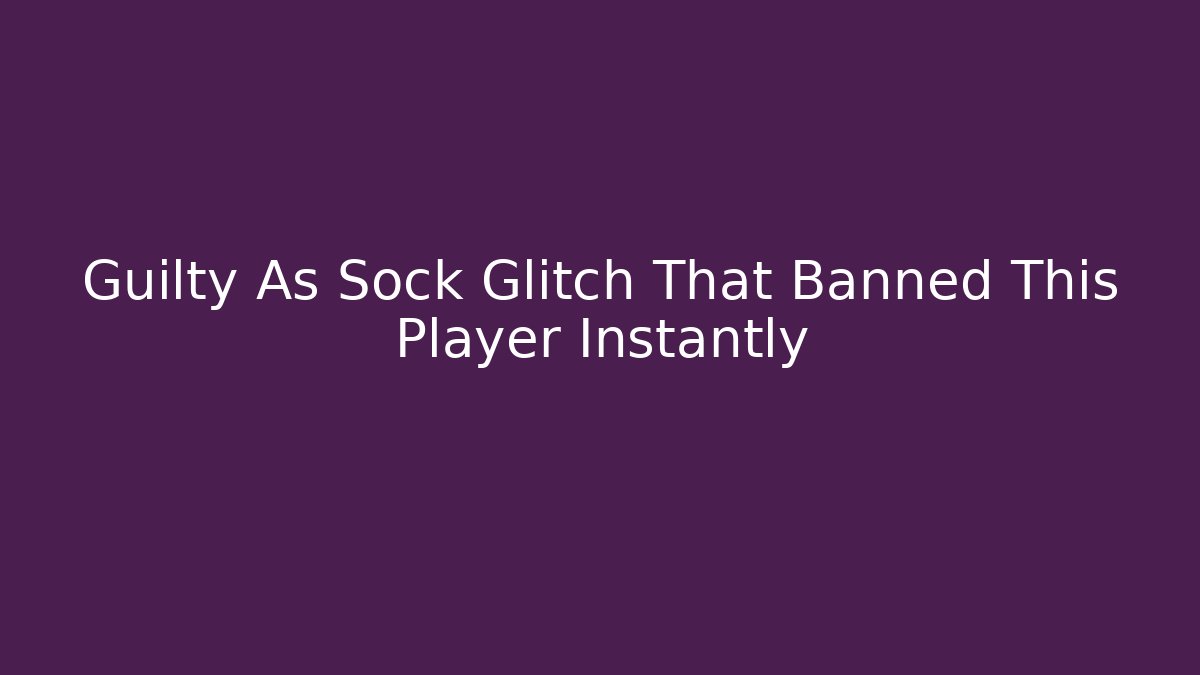 Guilty As Sock Glitch That Banned This Player Instantly