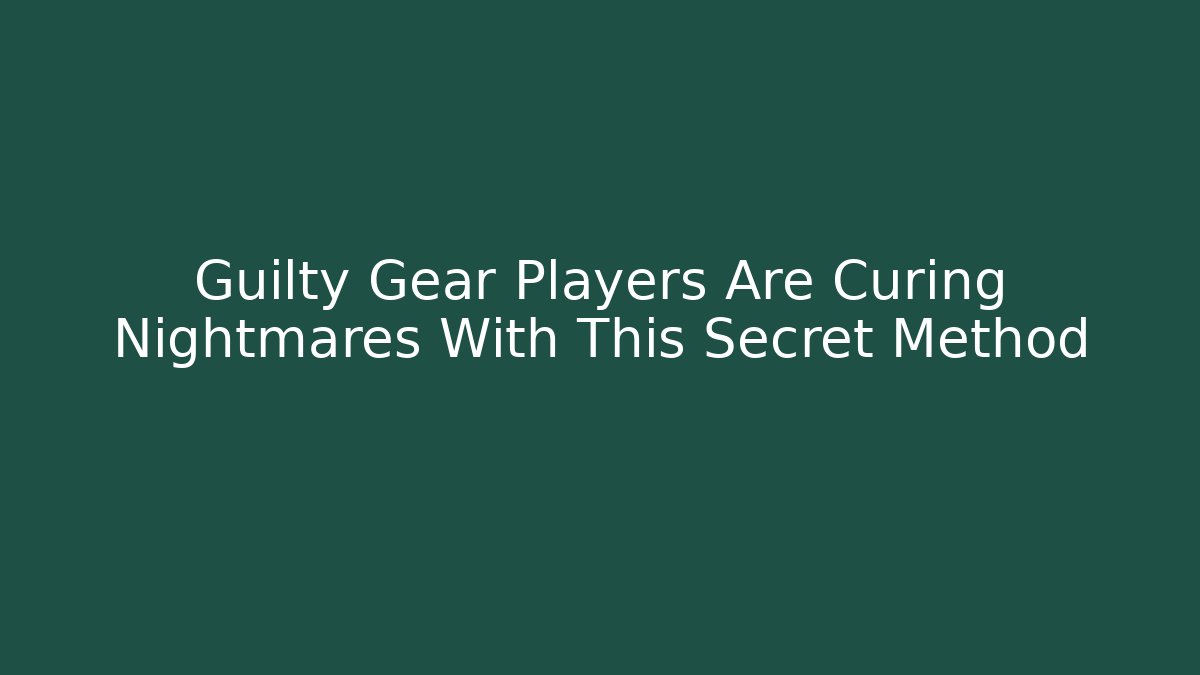 Guilty Gear Players Are Curing Nightmares With This Secret Method - Andrea Zevedo