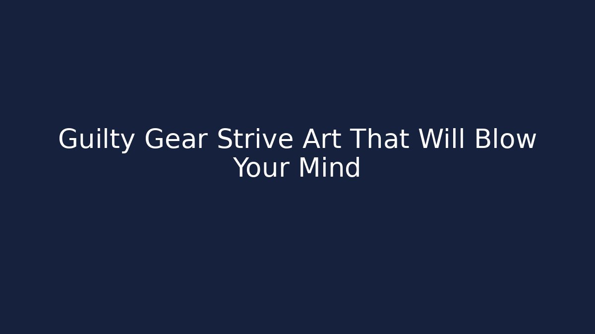 Guilty Gear Strive Art That Will Blow Your Mind