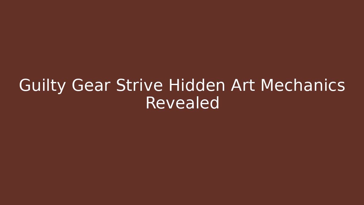 Guilty Gear Strive Hidden Art Mechanics Revealed