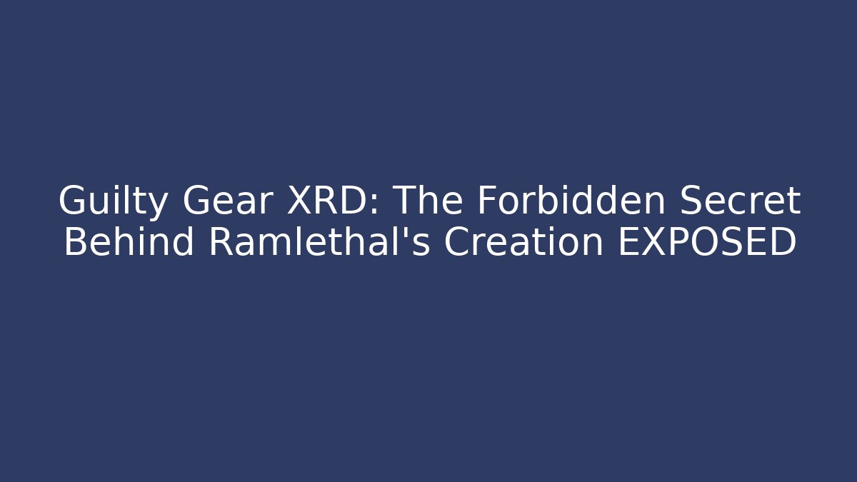 Guilty Gear XRD: The Forbidden Secret Behind Ramlethal's Creation EXPOSED