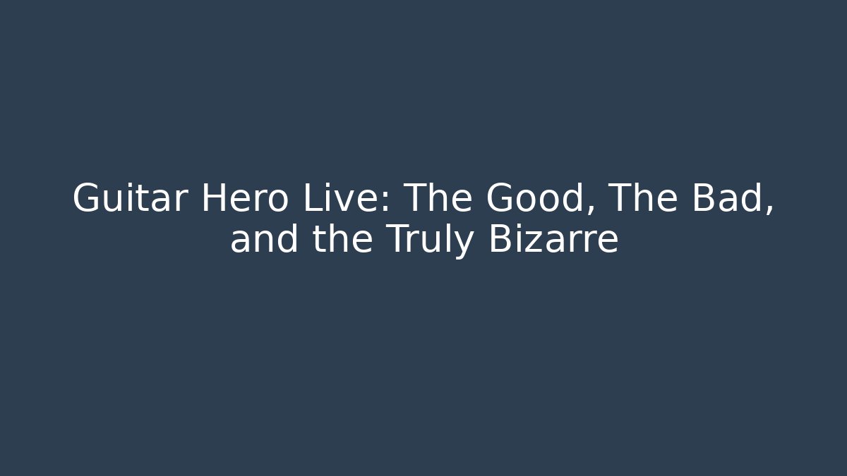Guitar Hero Live: The Good, The Bad, and the Truly Bizarre