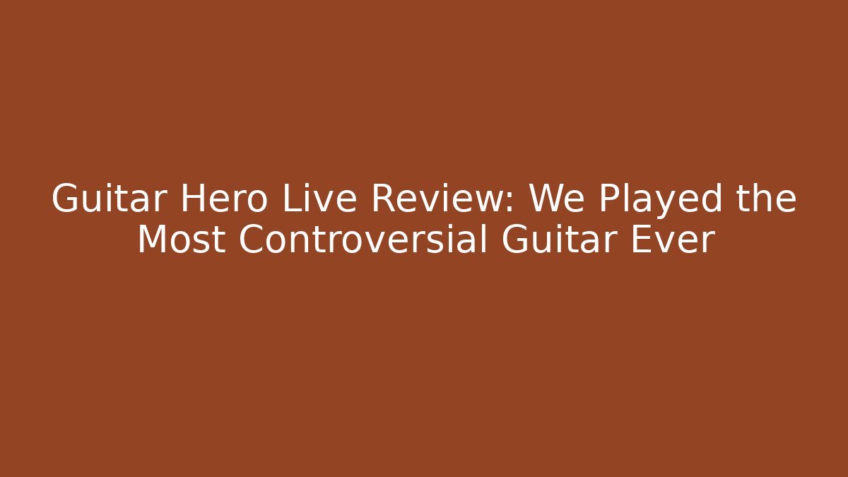 Guitar Hero Live Review: We Played the Most Controversial Guitar Ever - Andrea Zevedo