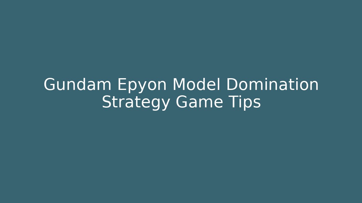 Gundam Epyon Model Domination Strategy Game Tips