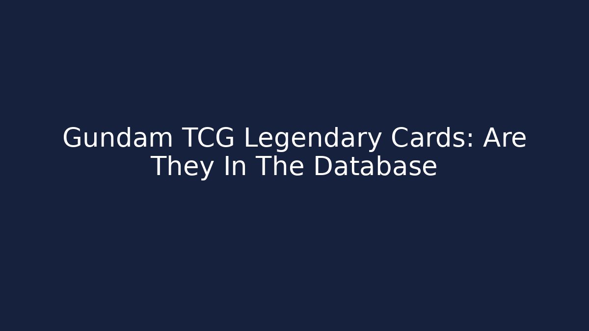 Gundam TCG Legendary Cards: Are They In The Database
