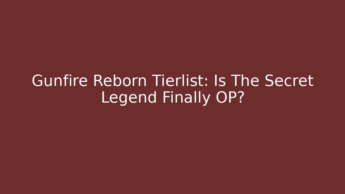 Gunfire Reborn Tierlist: Is The Secret Legend Finally OP?