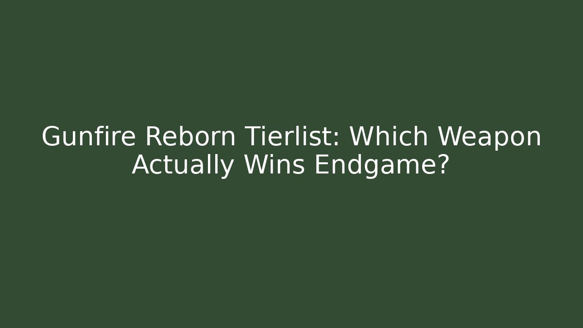 Gunfire Reborn Tierlist: Which Weapon Actually Wins Endgame?