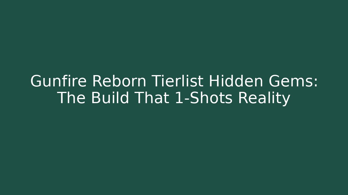 Gunfire Reborn Tierlist Hidden Gems: The Build That 1-Shots Reality