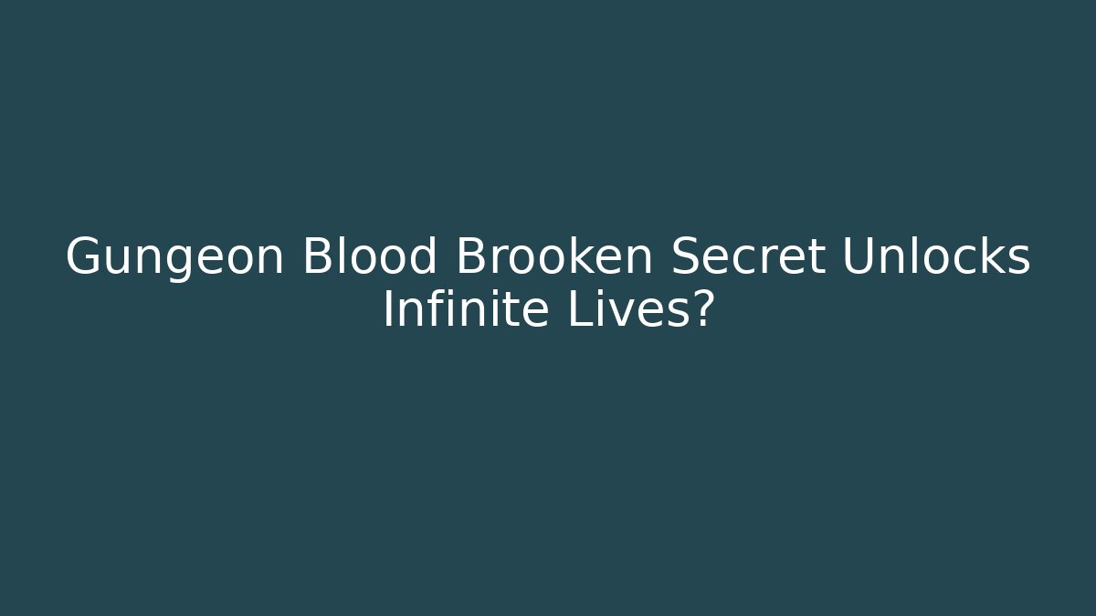 Gungeon Blood Brooken Secret Unlocks Infinite Lives?