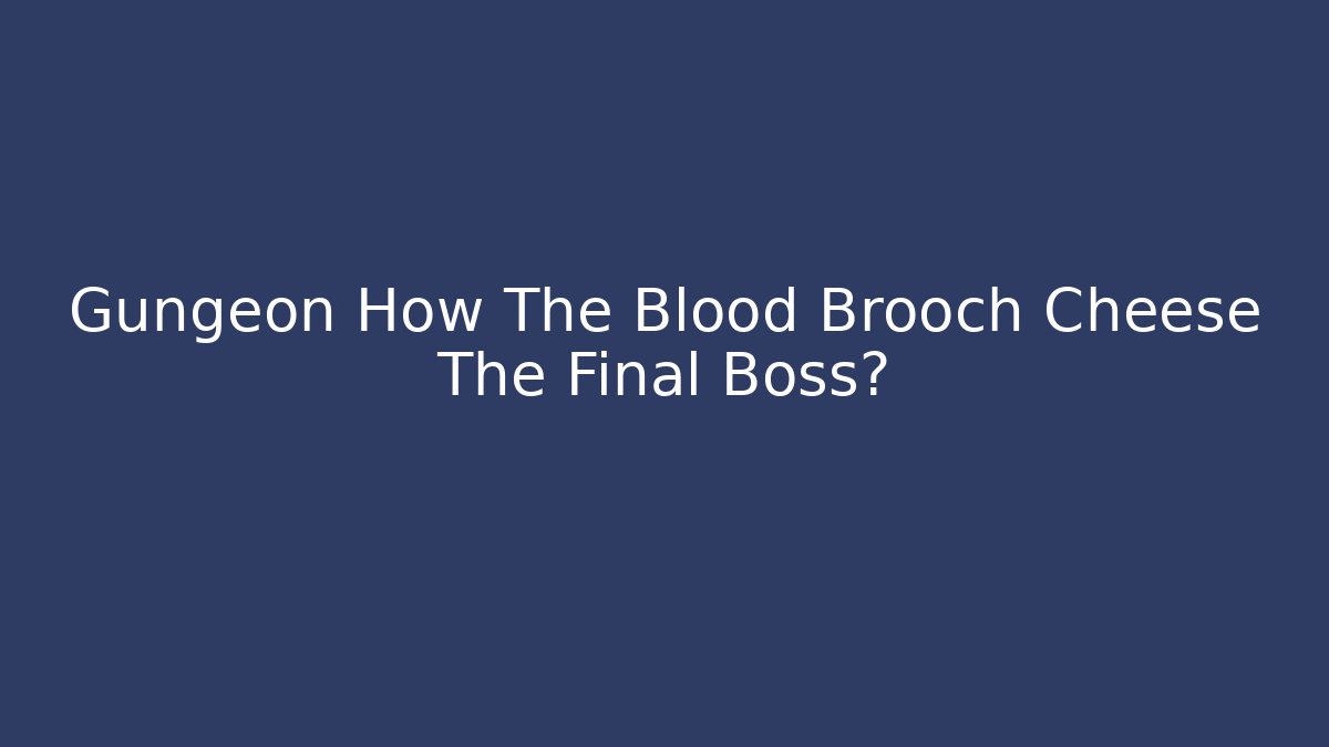 Gungeon How The Blood Brooch Cheese The Final Boss?