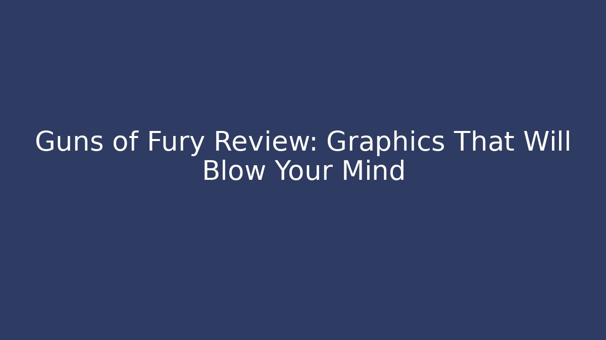 Guns of Fury Review: Graphics That Will Blow Your Mind