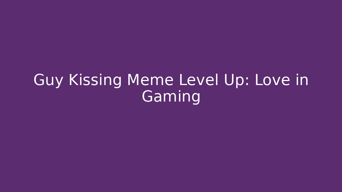 Guy Kissing Meme Level Up: Love in Gaming