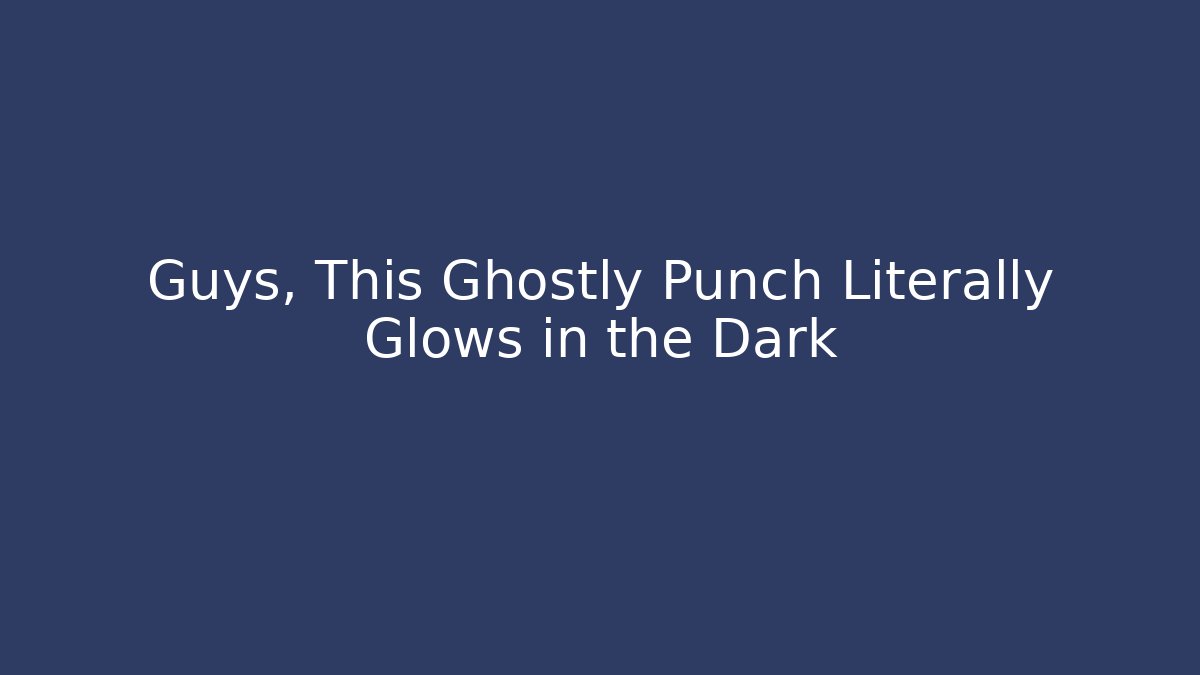 Guys, This Ghostly Punch Literally Glows in the Dark
