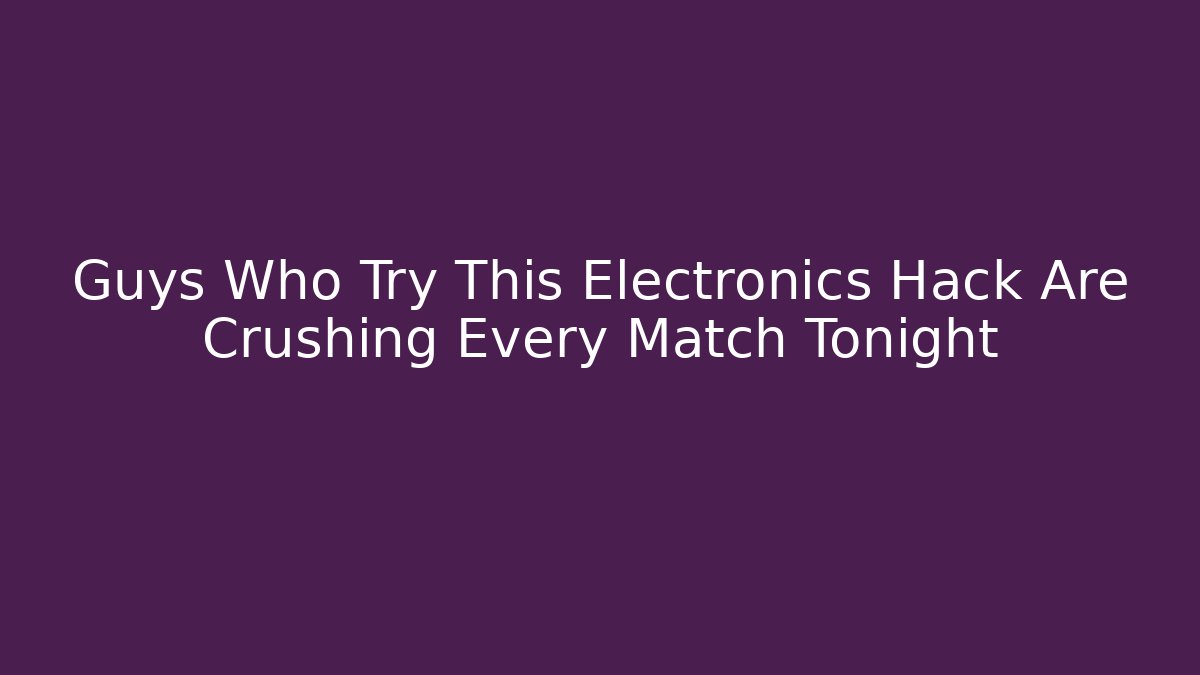 Guys Who Try This Electronics Hack Are Crushing Every Match Tonight