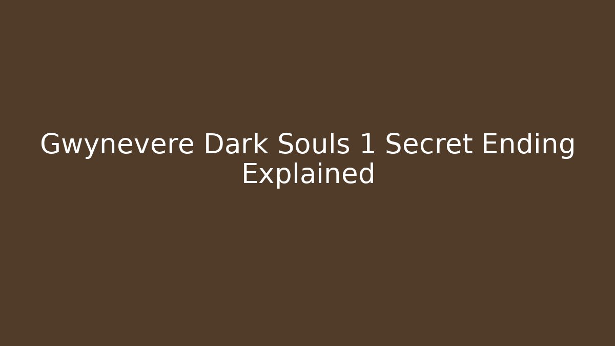 Gwynevere Dark Souls 1 Secret Ending Explained