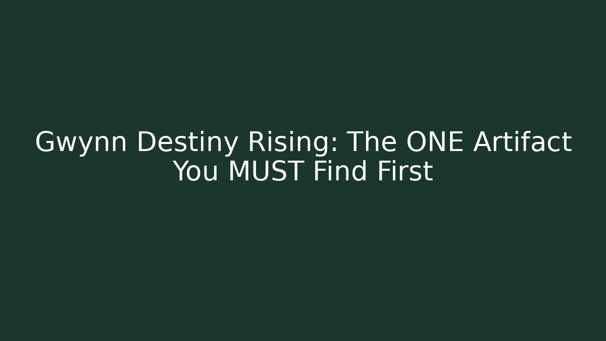 Gwynn Destiny Rising: The ONE Artifact You MUST Find First