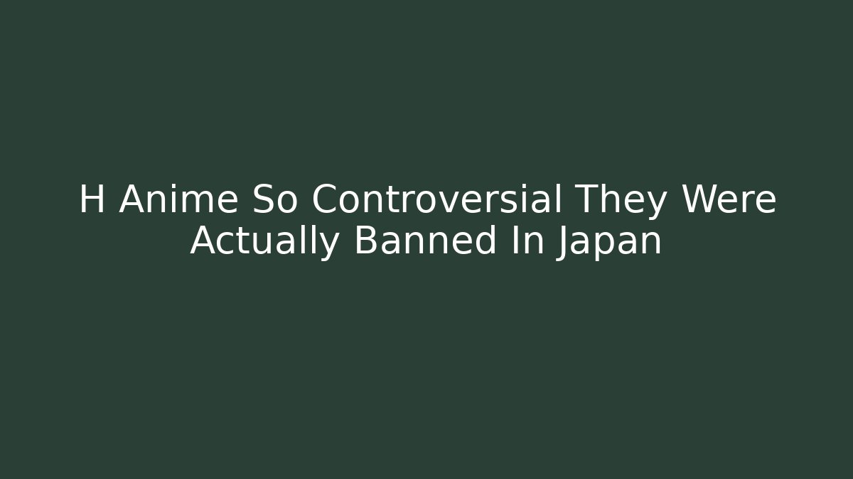 H Anime So Controversial They Were Actually Banned In Japan - Andrea Zevedo