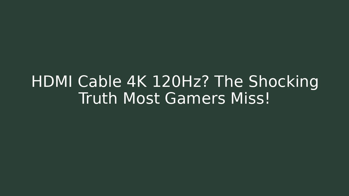 HDMI Cable 4K 120Hz? The Shocking Truth Most Gamers Miss!