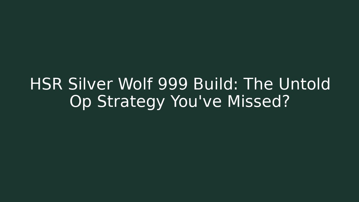 HSR Silver Wolf 999 Build: The Untold Op Strategy You’ve Missed?