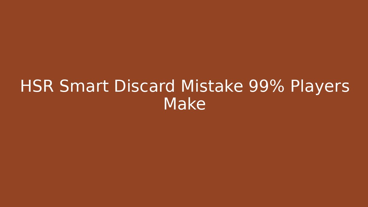 HSR Smart Discard Mistake 99% Players Make