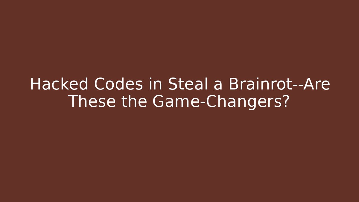Hacked Codes in Steal a Brainrot—Are These the Game-Changers?