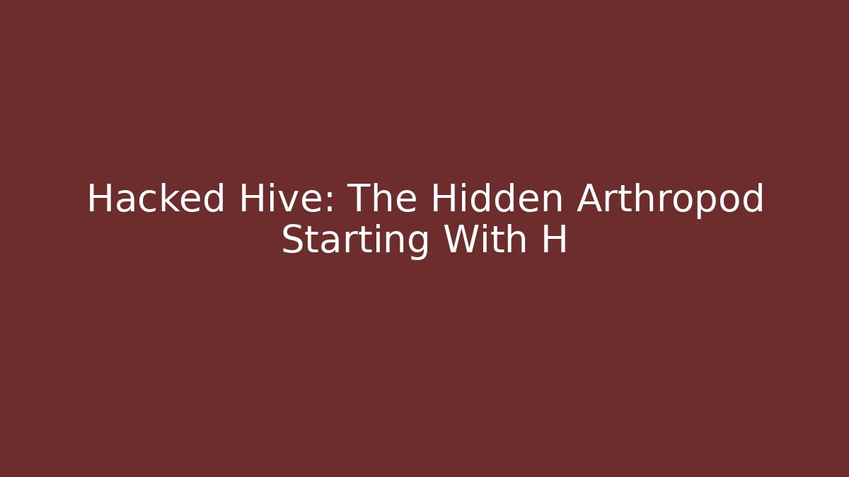 Hacked Hive: The Hidden Arthropod Starting With H