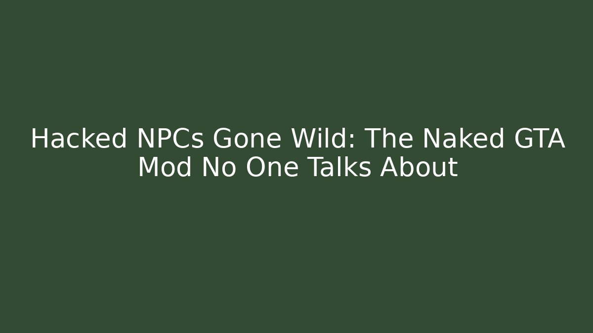 Hacked NPCs Gone Wild: The Naked GTA Mod No One Talks About