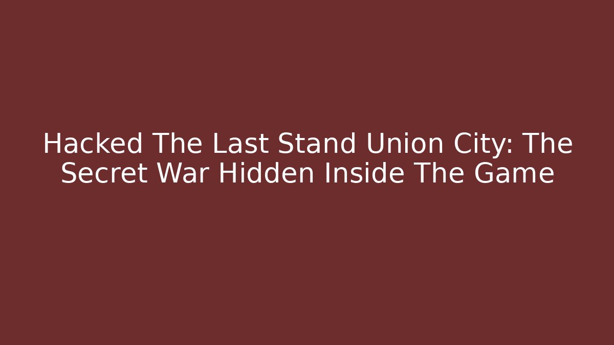 Hacked The Last Stand Union City: The Secret War Hidden Inside The Game