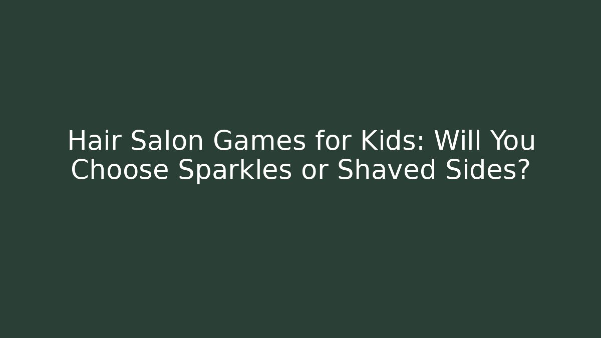 Hair Salon Games for Kids: Will You Choose Sparkles or Shaved Sides?