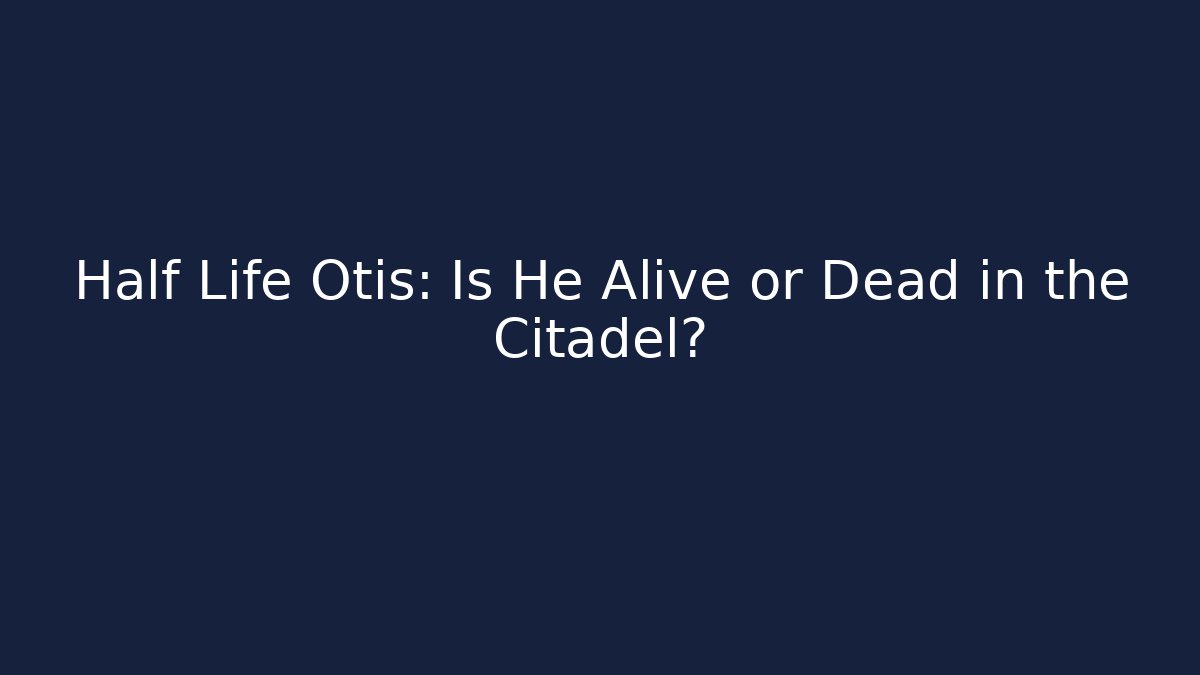 Half Life Otis: Is He Alive or Dead in the Citadel? - Andrea Zevedo