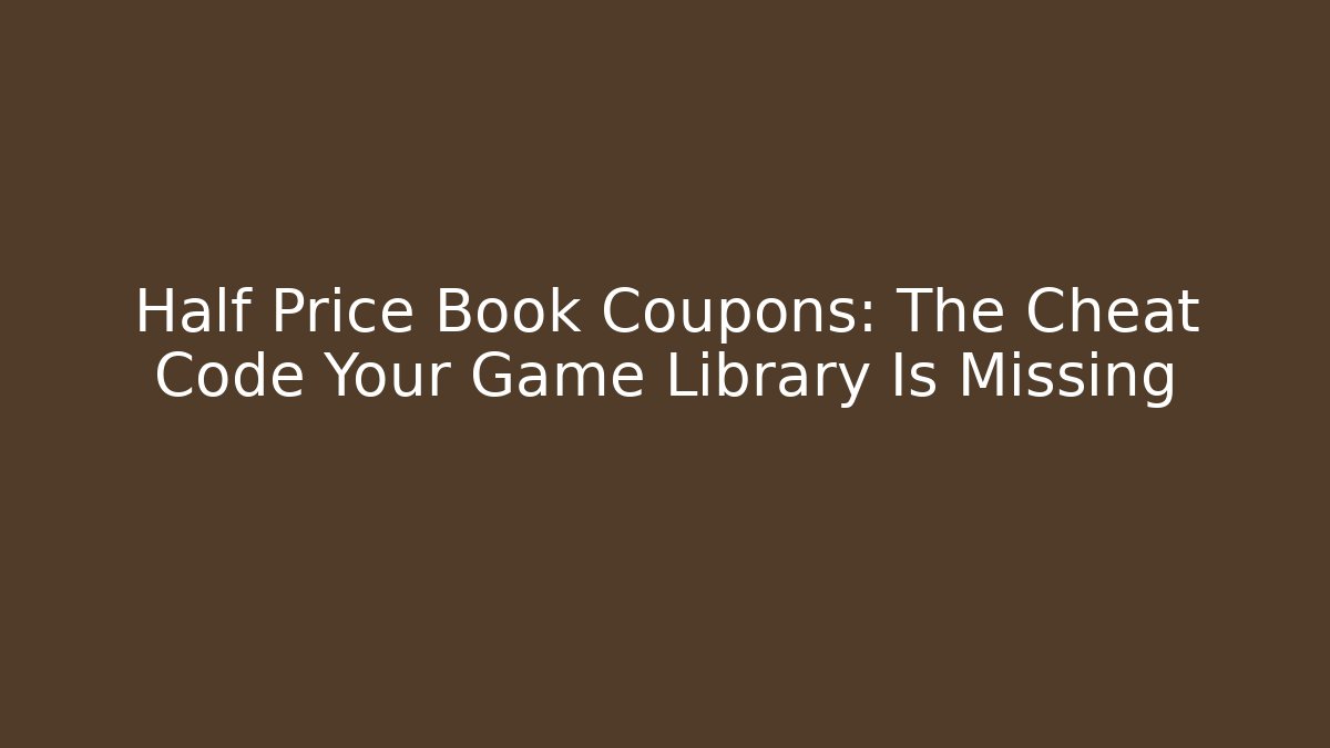 Half Price Book Coupons: The Cheat Code Your Game Library Is Missing