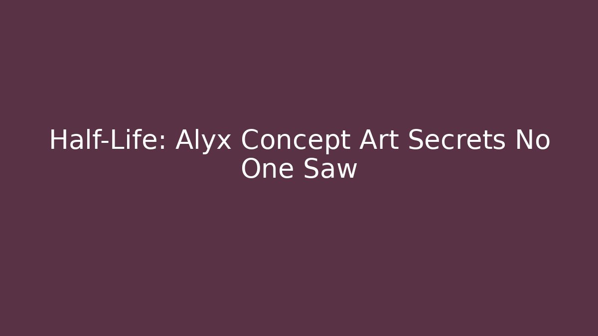 Half-Life: Alyx Concept Art Secrets No One Saw
