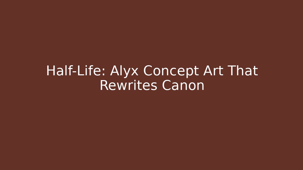 Half-Life: Alyx Concept Art That Rewrites Canon