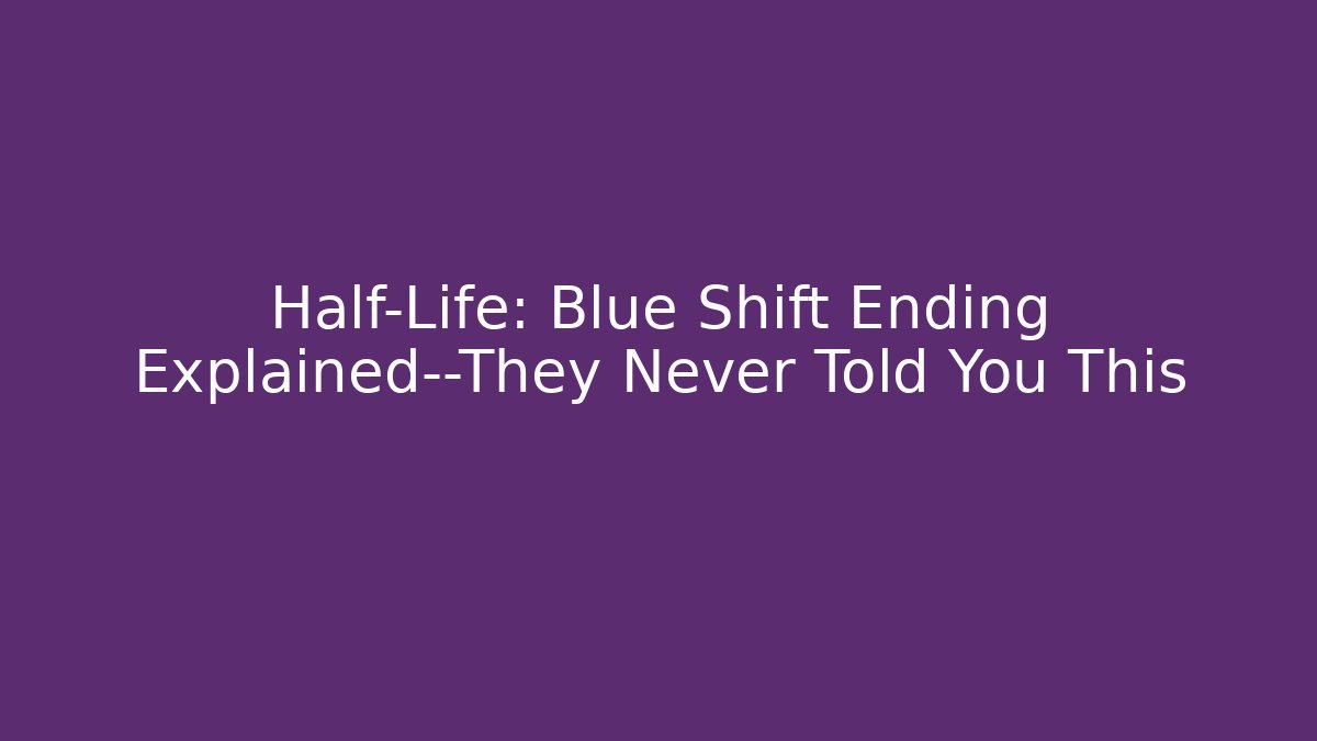Half-Life: Blue Shift Ending Explained—They Never Told You This