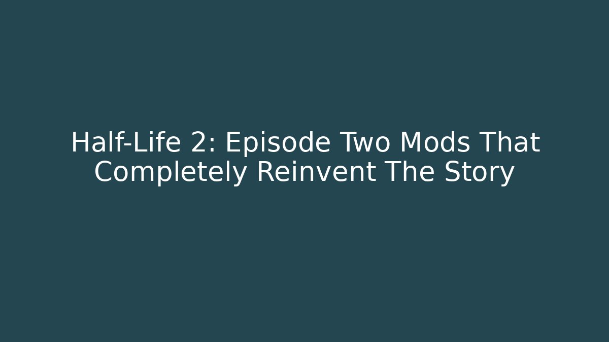 Half-Life 2: Episode Two Mods That Completely Reinvent The Story
