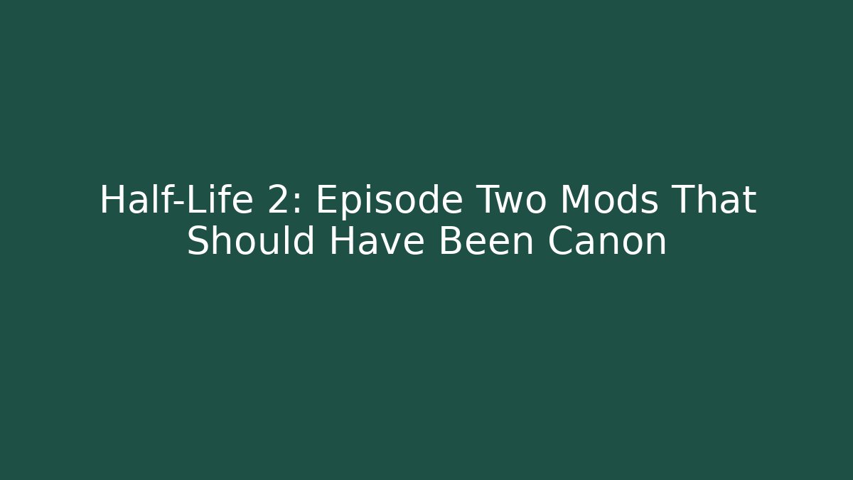 Half-Life 2: Episode Two Mods That Should Have Been Canon